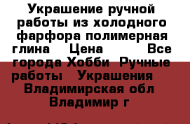Украшение ручной работы из холодного фарфора(полимерная глина) › Цена ­ 200 - Все города Хобби. Ручные работы » Украшения   . Владимирская обл.,Владимир г.